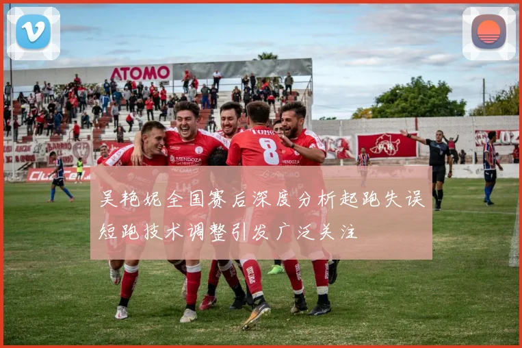 吴艳妮全国赛后深度分析起跑失误短跑技术调整引发广泛关注