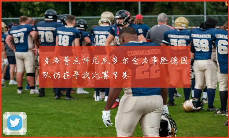 克洛普点评厄瓜多尔全力争胜德国队仍在寻找比赛节奏