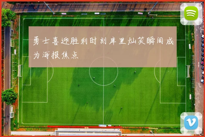 勇士喜迎胜利时刻库里灿笑瞬间成为海报焦点