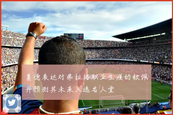 基德表达对弗拉格职业生涯的钦佩并预测其未来入选名人堂