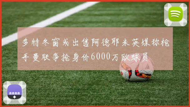 多特冬窗或出售阿德耶米英媒称枪手曼联争抢身价6000万欧球员