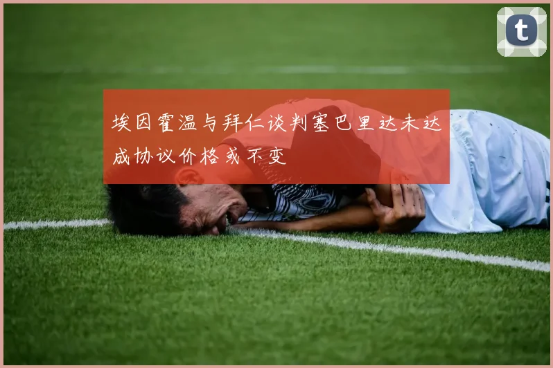 埃因霍温与拜仁谈判塞巴里达未达成协议价格或不变