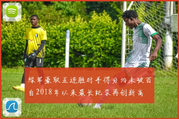 绿军豪取五连胜对手得分均未破百自2018年以来最长纪录再创新高