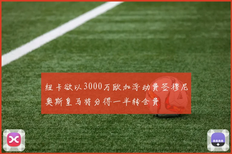 纽卡欲以3000万欧加浮动费签穆尼奥斯皇马将分得一半转会费