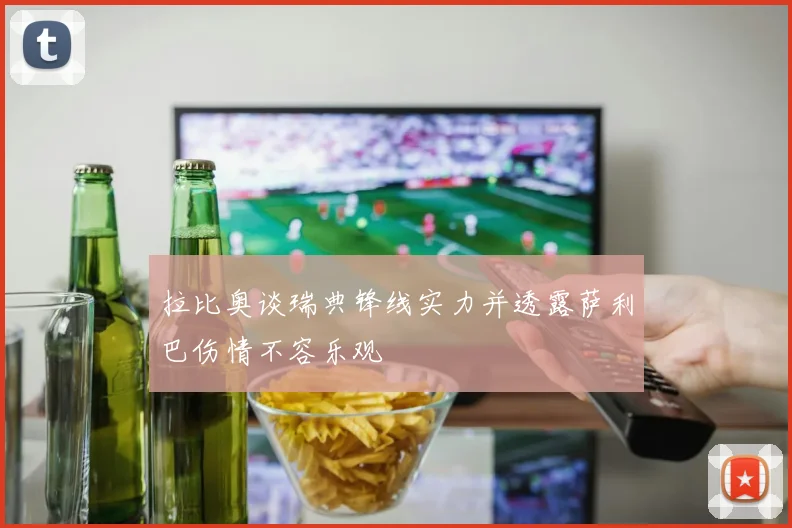 拉比奥谈瑞典锋线实力并透露萨利巴伤情不容乐观
