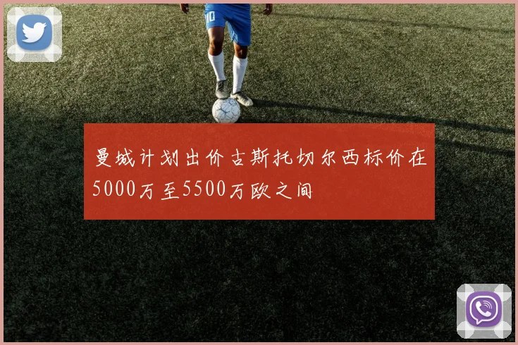 曼城计划出价古斯托切尔西标价在5000万至5500万欧之间