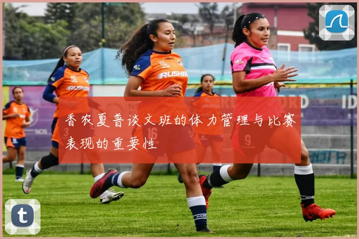 香农夏普谈文班的体力管理与比赛表现的重要性