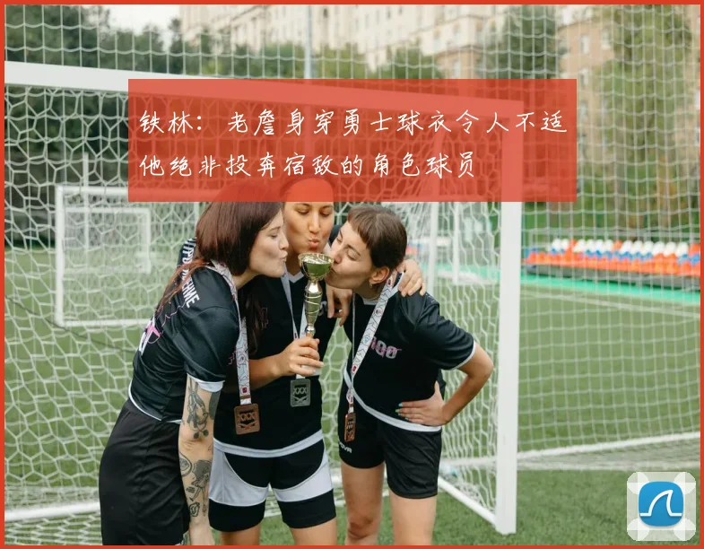 铁林：老詹身穿勇士球衣令人不适他绝非投奔宿敌的角色球员