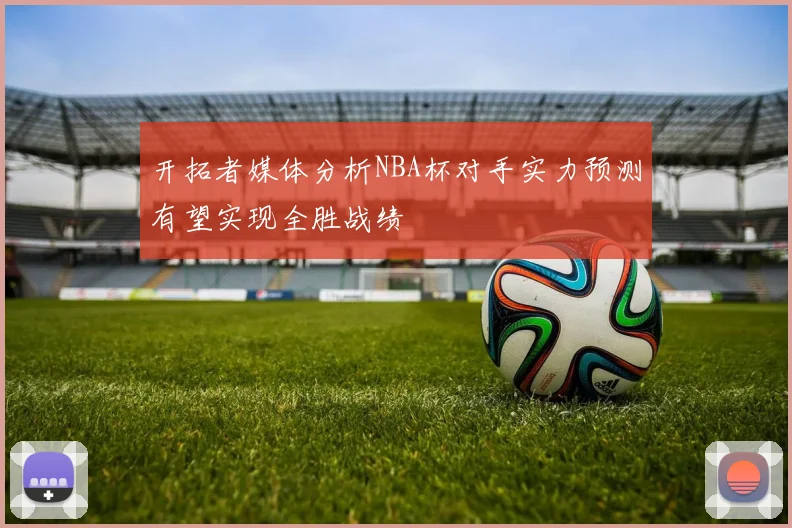 开拓者媒体分析NBA杯对手实力预测有望实现全胜战绩