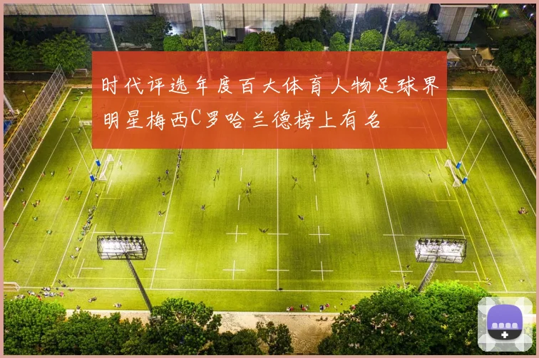 时代评选年度百大体育人物足球界明星梅西C罗哈兰德榜上有名