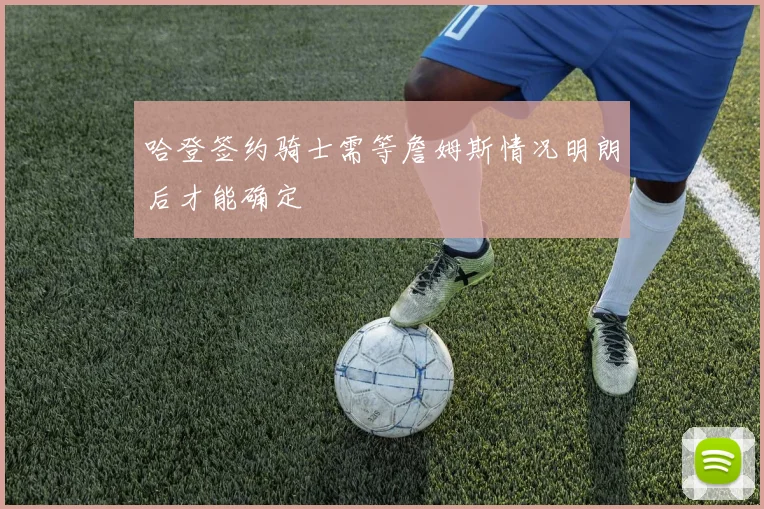 哈登签约骑士需等詹姆斯情况明朗后才能确定