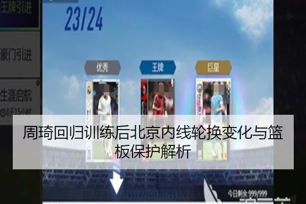 周琦回归训练后北京内线轮换变化与篮板保护解析